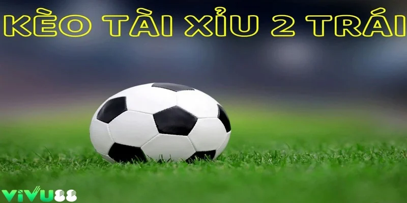 Kèo tài xỉu với 2 trái