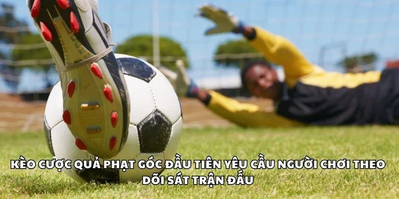 Kèo cược quả phạt góc đầu tiên yêu cầu người chơi theo dõi sát trận đấu