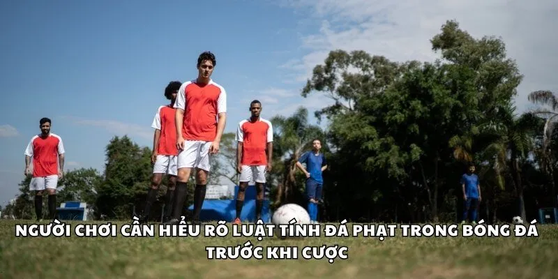 Người chơi cần hiểu rõ luật tính đá phạt trong bóng đá trước khi cược