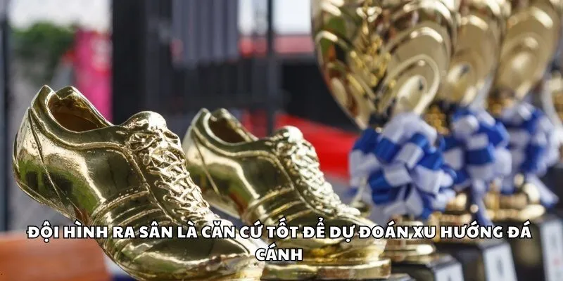 Đội hình ra sân là căn cứ tốt để dự đoán xu hướng đá cánh